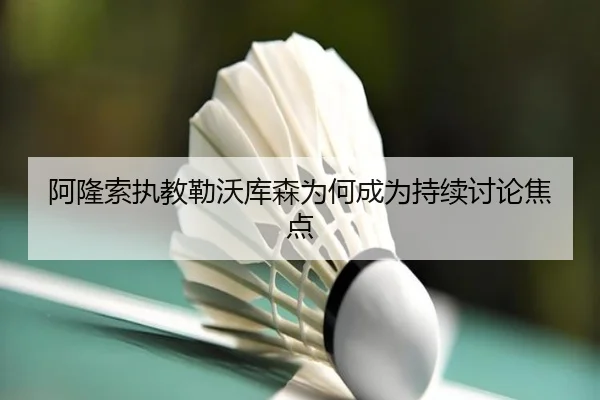 阿隆索执教勒沃库森为何成为持续讨论焦点