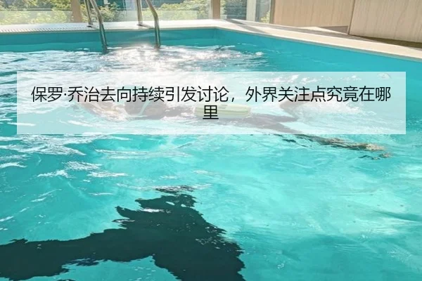 保罗·乔治去向持续引发讨论，外界关注点究竟在哪里