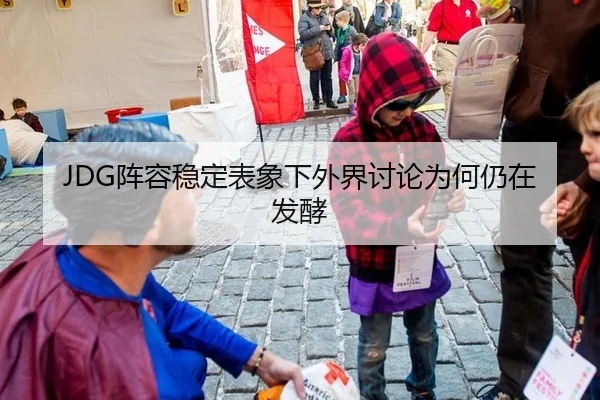 JDG阵容稳定表象下外界讨论为何仍在发酵